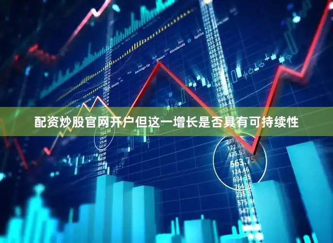配资炒股官网开户但这一增长是否具有可持续性