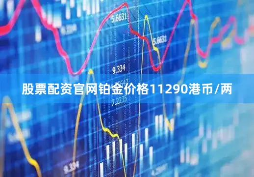 股票配资官网铂金价格11290港币/两