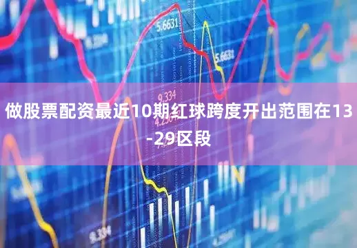 做股票配资最近10期红球跨度开出范围在13-29区段