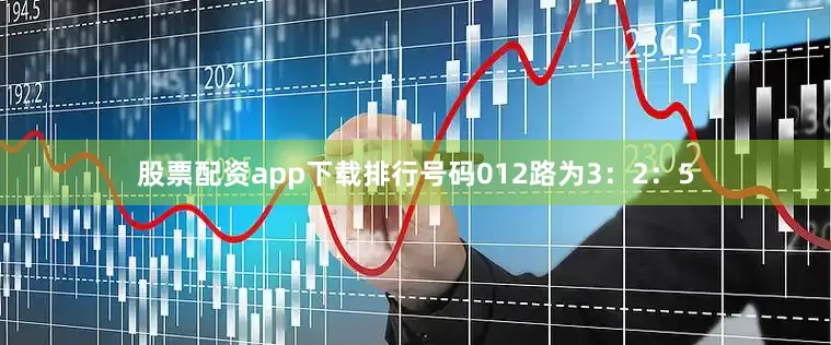 股票配资app下载排行号码012路为3：2：5