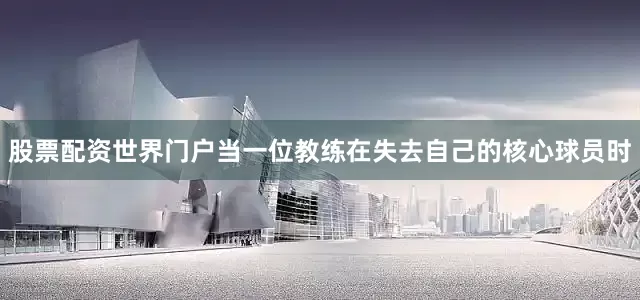 股票配资世界门户当一位教练在失去自己的核心球员时